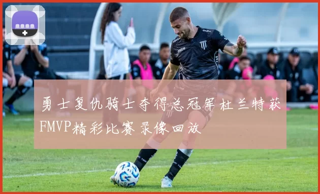 勇士复仇骑士夺得总冠军杜兰特获FMVP精彩比赛录像回放