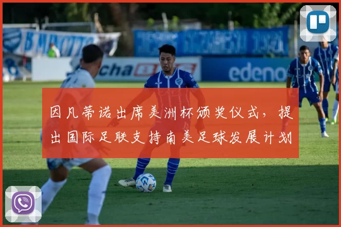因凡蒂诺出席美洲杯颁奖仪式，提出国际足联支持南美足球发展计划