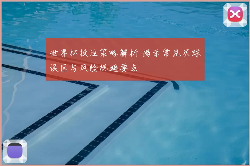 世界杯投注策略解析 揭示常见买球误区与风险规避要点