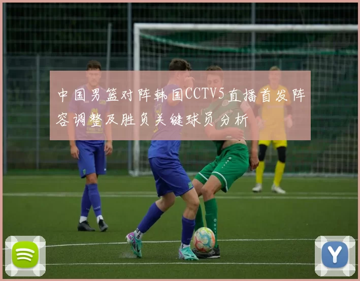 中国男篮对阵韩国CCTV5直播首发阵容调整及胜负关键球员分析