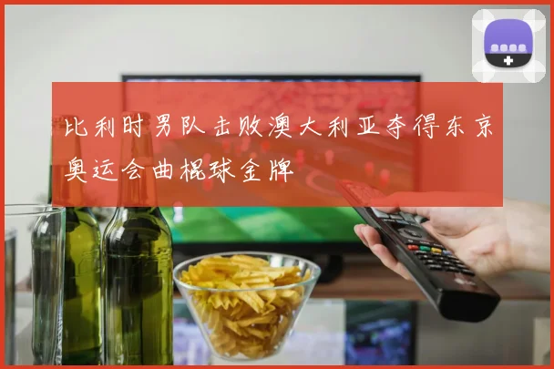 比利时男队击败澳大利亚夺得东京奥运会曲棍球金牌