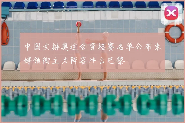 中国女排奥运会资格赛名单公布朱婷领衔主力阵容冲击巴黎