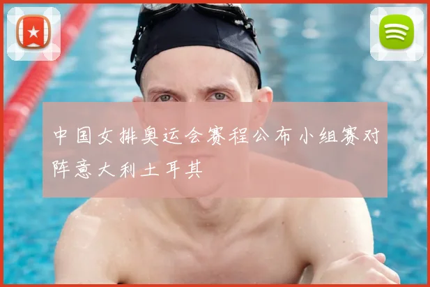 中国女排奥运会赛程公布小组赛对阵意大利土耳其