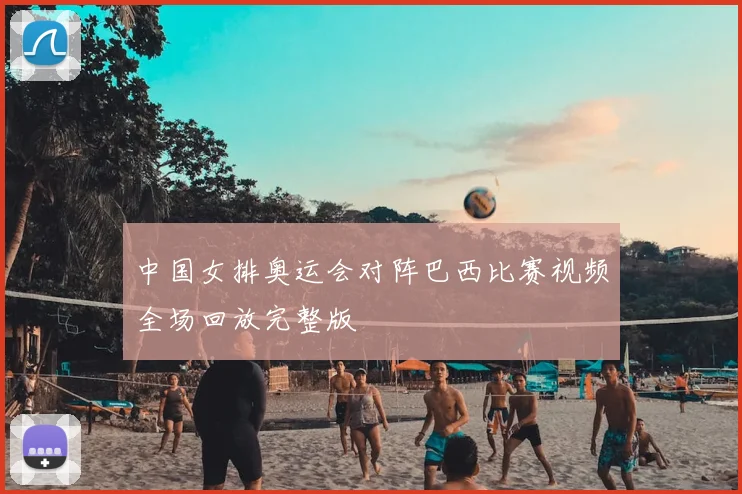 中国女排奥运会对阵巴西比赛视频全场回放完整版