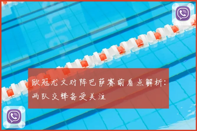 欧冠尤文对阵巴萨赛前看点解析:两队交锋备受关注