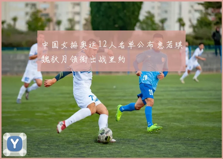 中国女排奥运12人名单公布惠若琪魏秋月领衔出战里约