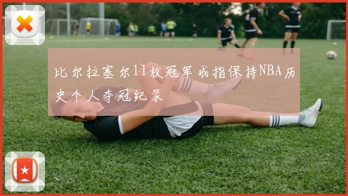 比尔拉塞尔11枚冠军戒指保持NBA历史个人夺冠纪录