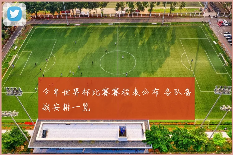 今年世界杯比赛赛程表公布 各队备战安排一览