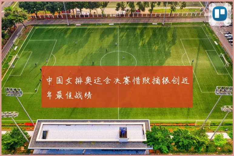 中国女排奥运会决赛惜败摘银创近年最佳战绩