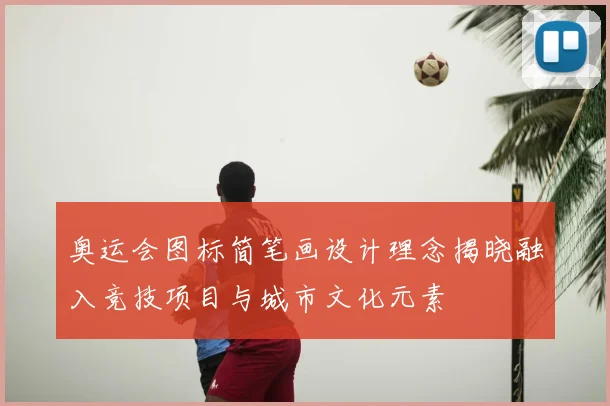 奥运会图标简笔画设计理念揭晓融入竞技项目与城市文化元素