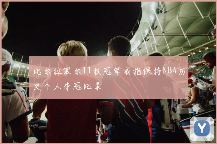 比尔拉塞尔11枚冠军戒指保持NBA历史个人夺冠纪录