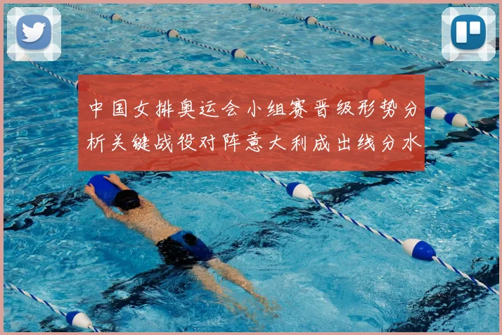 中国女排奥运会小组赛晋级形势分析关键战役对阵意大利成出线分水岭